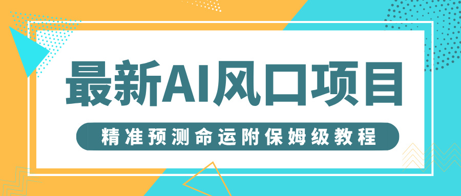 最新AI风口项目，借助人工智能AI算命，精准预测命运，附保姆级教程51轻创基地-网创项目资源站-副业创业项目-电脑手机搞钱项目-网赚项目51轻创基地