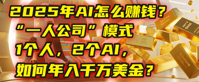 AI怎么赚钱？揭秘2025年“一人公司”模式：1个人，2个AI，如何年入千万美金？51轻创基地-网创项目资源站-副业创业项目-电脑手机搞钱项目-网赚项目51轻创基地