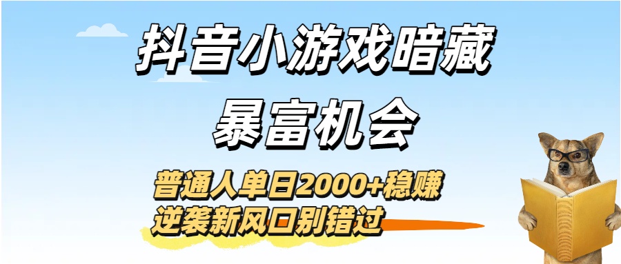 抖音小游戏暗藏暴富机会！普通人单日2000+稳赚，逆袭新风口别错过51轻创基地-网创项目资源站-副业创业项目-电脑手机搞钱项目-网赚项目51轻创基地