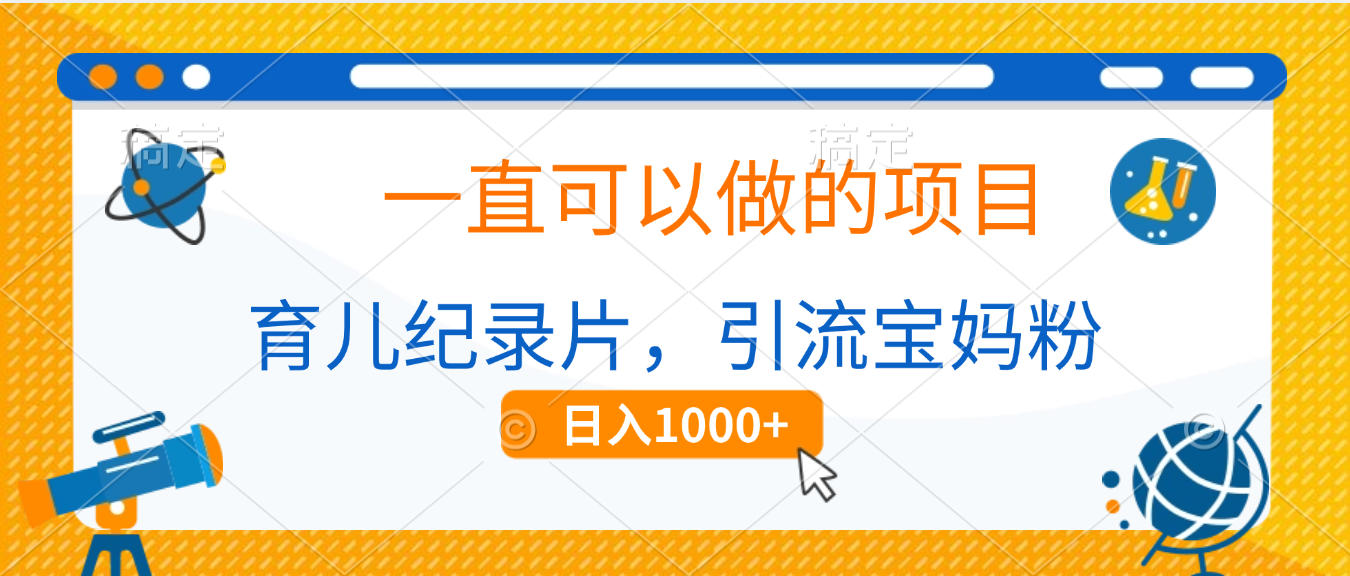 育儿纪录片，一直可以做的项目，引流宝妈粉，日入1000+51轻创基地-网创项目资源站-副业创业项目-电脑手机搞钱项目-网赚项目51轻创基地