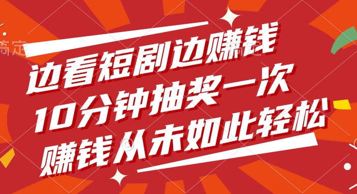 边看短剧边赚钱，10分钟抽奖一次，赚钱从未如此轻松！51轻创基地-网创项目资源站-副业创业项目-电脑手机搞钱项目-网赚项目51轻创基地