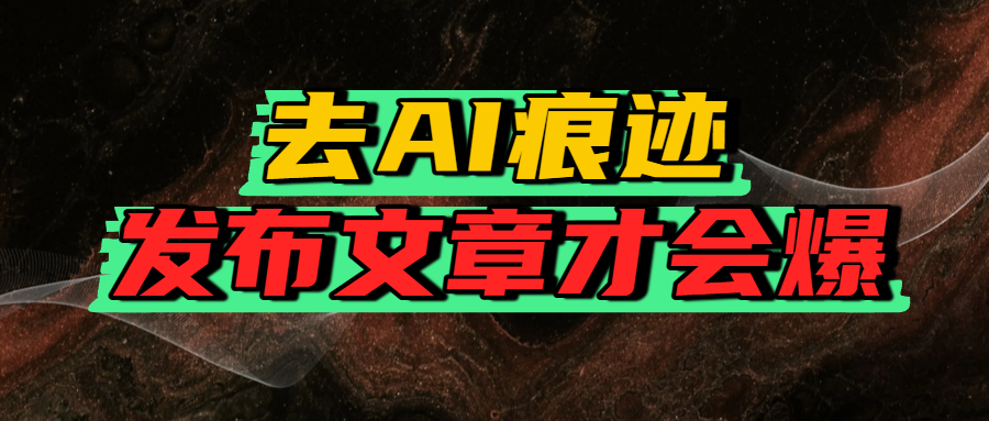 去AI痕迹，发布爆款文章，让你轻松日入好几张51轻创基地-网创项目资源站-副业创业项目-电脑手机搞钱项目-网赚项目51轻创基地