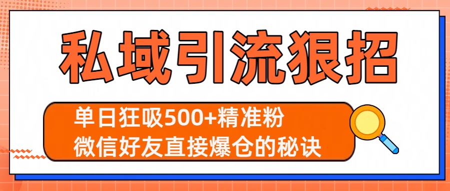 私域引流狠招：单日狂吸500+精准粉，微信好友直接爆仓的秘诀51轻创基地-网创项目资源站-副业创业项目-电脑手机搞钱项目-网赚项目51轻创基地
