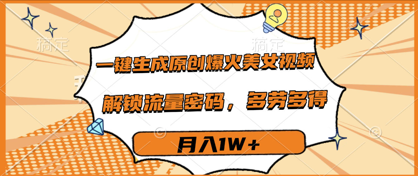 一键生成原创爆火美女视频，多劳多得，解锁流量密码，月入1W+51轻创基地-网创项目资源站-副业创业项目-电脑手机搞钱项目-网赚项目51轻创基地