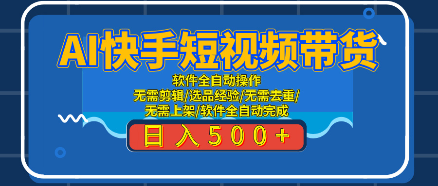 AI全自动快手带货项目，每日躺赚300+，轻松实现躺赚51轻创基地-网创项目资源站-副业创业项目-电脑手机搞钱项目-网赚项目51轻创基地