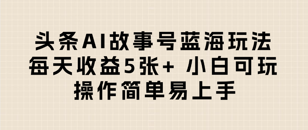 头条AI故事号蓝海玩法 每天收益5张+ 小白可玩 操作简单易上手51轻创基地-网创项目资源站-副业创业项目-电脑手机搞钱项目-网赚项目51轻创基地