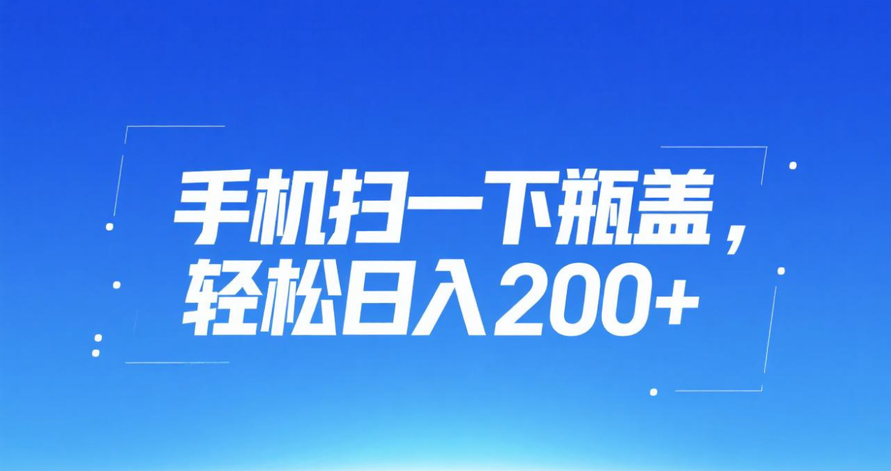 手机扫一下瓶盖，轻松日入200+51轻创基地-网创项目资源站-副业创业项目-电脑手机搞钱项目-网赚项目51轻创基地