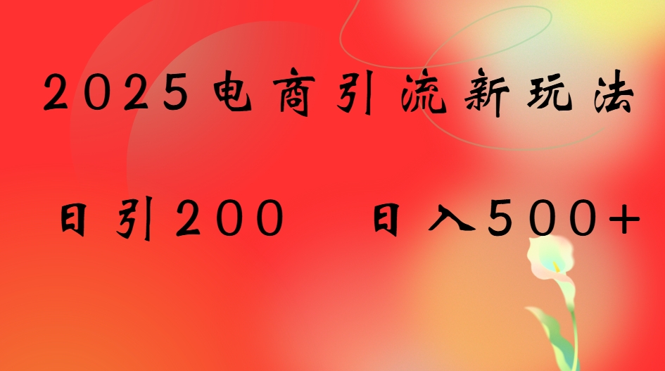 2025电商引流新玩法,日引200 日入500+51轻创基地-网创项目资源站-副业创业项目-电脑手机搞钱项目-网赚项目51轻创基地