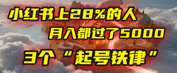 小红书上28%的人，月入都过了5000，我扒出了他们共同遵守的3个“起号铁律”51轻创基地-网创项目资源站-副业创业项目-电脑手机搞钱项目-网赚项目51轻创基地