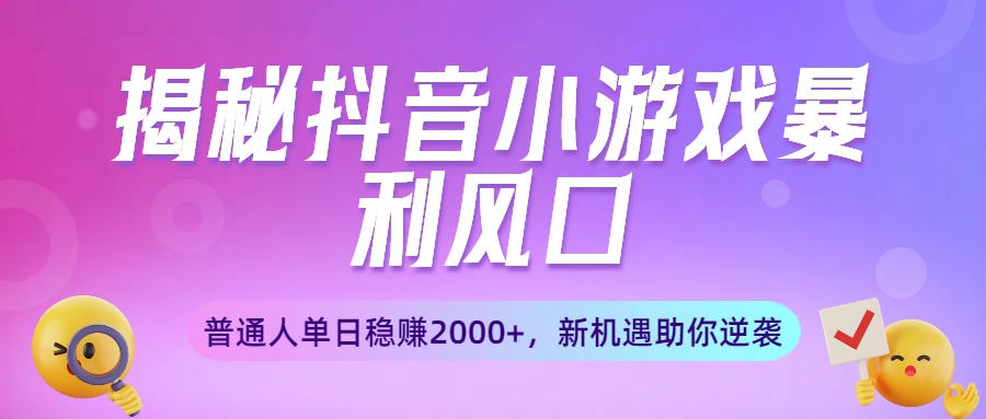 揭秘抖音小游戏暴利风口：普通人单日稳赚2000+，新机遇助你逆袭51轻创基地-网创项目资源站-副业创业项目-电脑手机搞钱项目-网赚项目51轻创基地