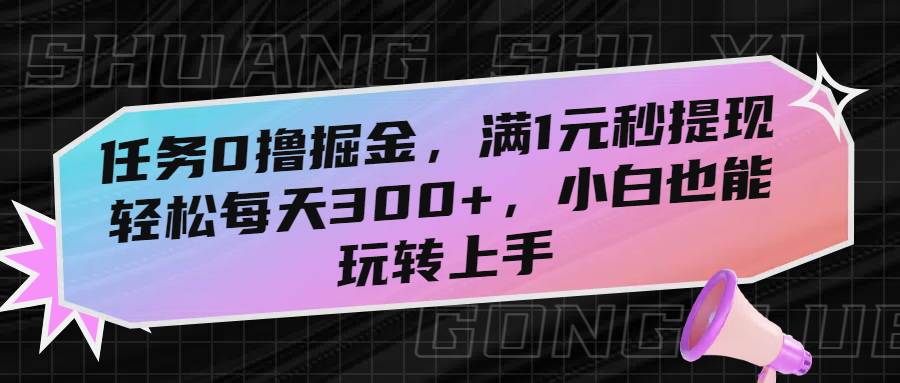 任务0撸掘金，满1元秒提现，轻松每天300+，小白也能玩转上手！51轻创基地-网创项目资源站-副业创业项目-电脑手机搞钱项目-网赚项目51轻创基地