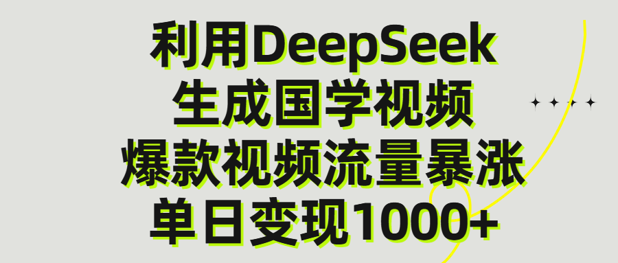 利用DeepSeek生成爆款国学视频，单日变现1000+51轻创基地-网创项目资源站-副业创业项目-电脑手机搞钱项目-网赚项目51轻创基地