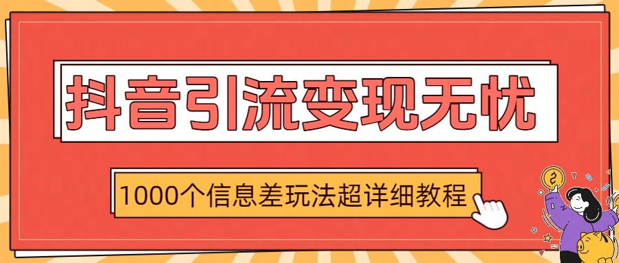 抖音引流变现无忧：1000个信息差玩法超详细教程51轻创基地-网创项目资源站-副业创业项目-电脑手机搞钱项目-网赚项目51轻创基地