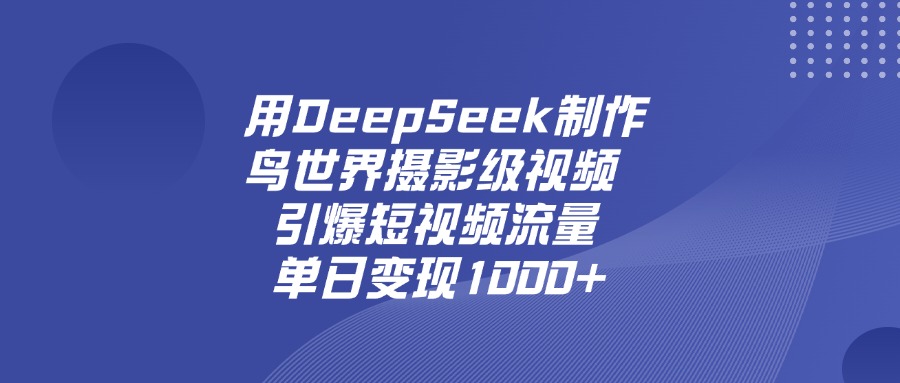 用DeepSeek，制作鸟世界摄影级视频，引爆短视频流量，单日变现1000+51轻创基地-网创项目资源站-副业创业项目-电脑手机搞钱项目-网赚项目51轻创基地