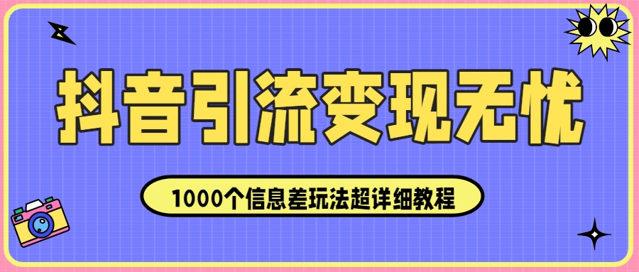 抖音引流变现无忧:1000个信息差玩法超详细教程!51轻创基地-网创项目资源站-副业创业项目-电脑手机搞钱项目-网赚项目51轻创基地