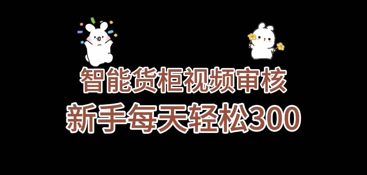 《智能货柜视频审核，几秒一单，多劳多得，新人小白一天轻松 300+，零门槛》51轻创基地-网创项目资源站-副业创业项目-电脑手机搞钱项目-网赚项目51轻创基地