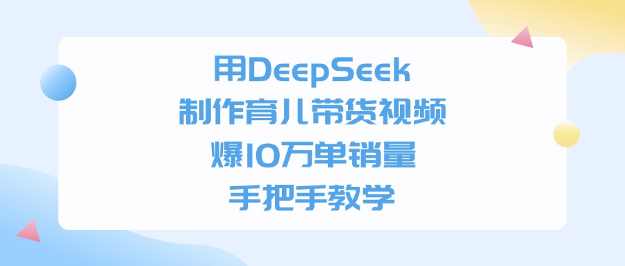 用DeepSeek制作,育儿带货视频,爆10万单销量,手把手教学51轻创基地-网创项目资源站-副业创业项目-电脑手机搞钱项目-网赚项目51轻创基地