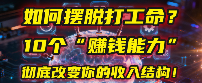 如何摆脱打工命？用10年总结10个“赚钱能力”，彻底改变你的收入结构！(2025必看)51轻创基地-网创项目资源站-副业创业项目-电脑手机搞钱项目-网赚项目51轻创基地