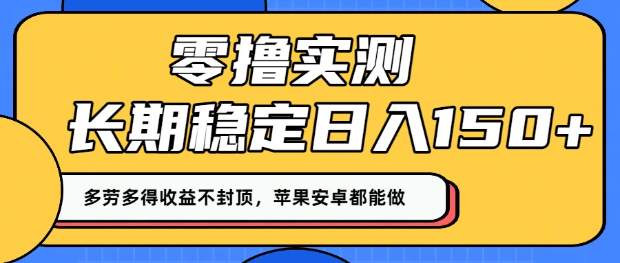 零撸实测：长期稳定日入150+，多劳多得收益不封顶，苹果安卓都能做！51轻创基地-网创项目资源站-副业创业项目-电脑手机搞钱项目-网赚项目51轻创基地