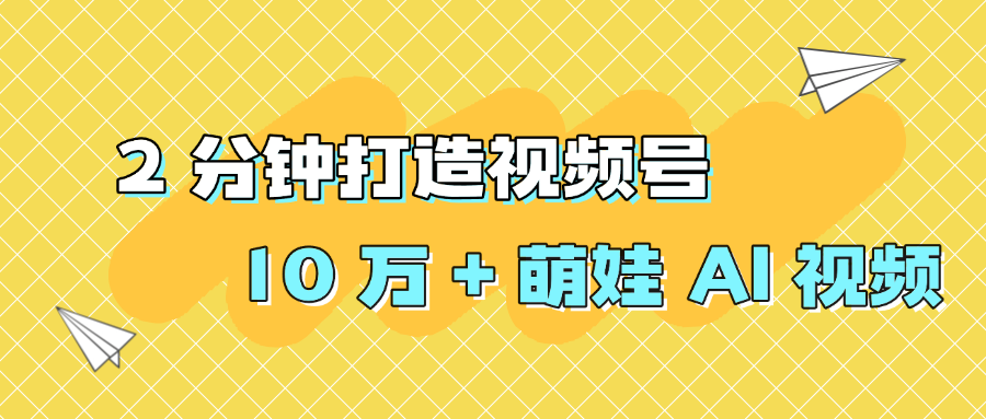 2 分钟打造视频号 10 万 + 萌娃 AI 视频51轻创基地-网创项目资源站-副业创业项目-电脑手机搞钱项目-网赚项目51轻创基地