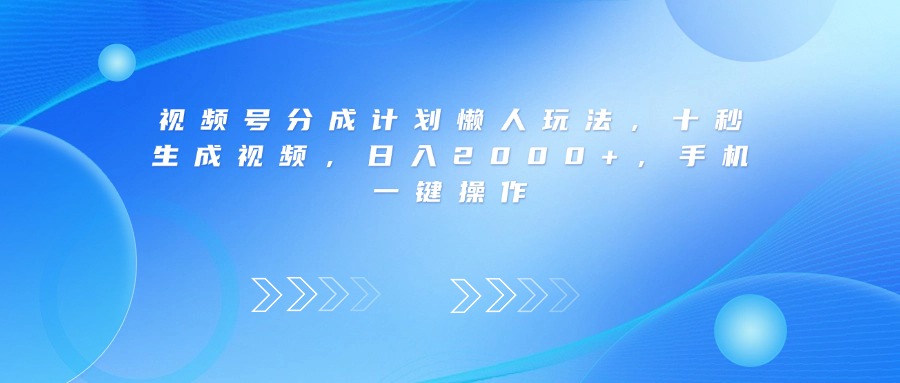 视频号分成计划懒人玩法，十秒生成视频，日入2000+，手机一键操作51轻创基地-网创项目资源站-副业创业项目-电脑手机搞钱项目-网赚项目51轻创基地