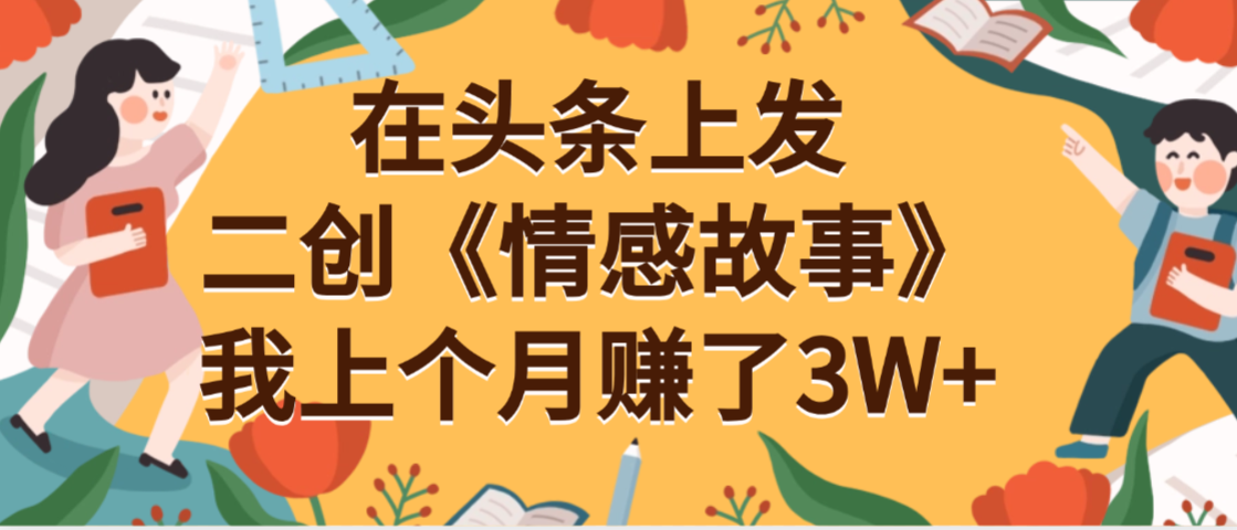 在头条上二创《情感故事》月入3W+51轻创基地-网创项目资源站-副业创业项目-电脑手机搞钱项目-网赚项目51轻创基地