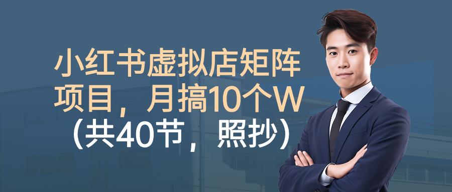 小红书虚拟店矩阵项目,月搞10W(共40节,照抄照做)51轻创基地-网创项目资源站-副业创业项目-电脑手机搞钱项目-网赚项目51轻创基地