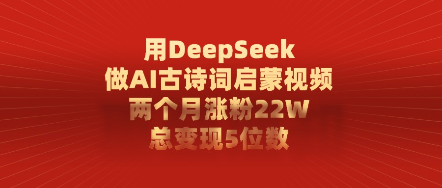 用DeepSeek做AI古诗词，启蒙视频，两个月涨粉22W，总变现5位数51轻创基地-网创项目资源站-副业创业项目-电脑手机搞钱项目-网赚项目51轻创基地
