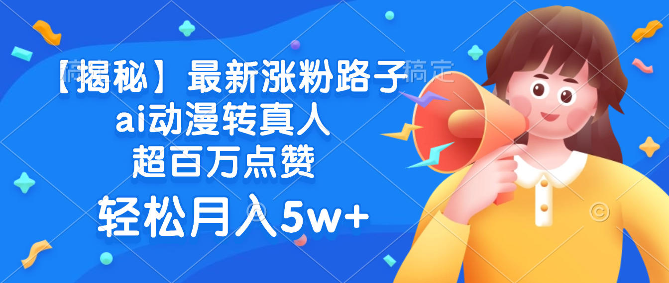 最新涨粉路子,ai动漫转真人,超百万点赞,轻松月入5w+【揭秘】51轻创基地-网创项目资源站-副业创业项目-电脑手机搞钱项目-网赚项目51轻创基地