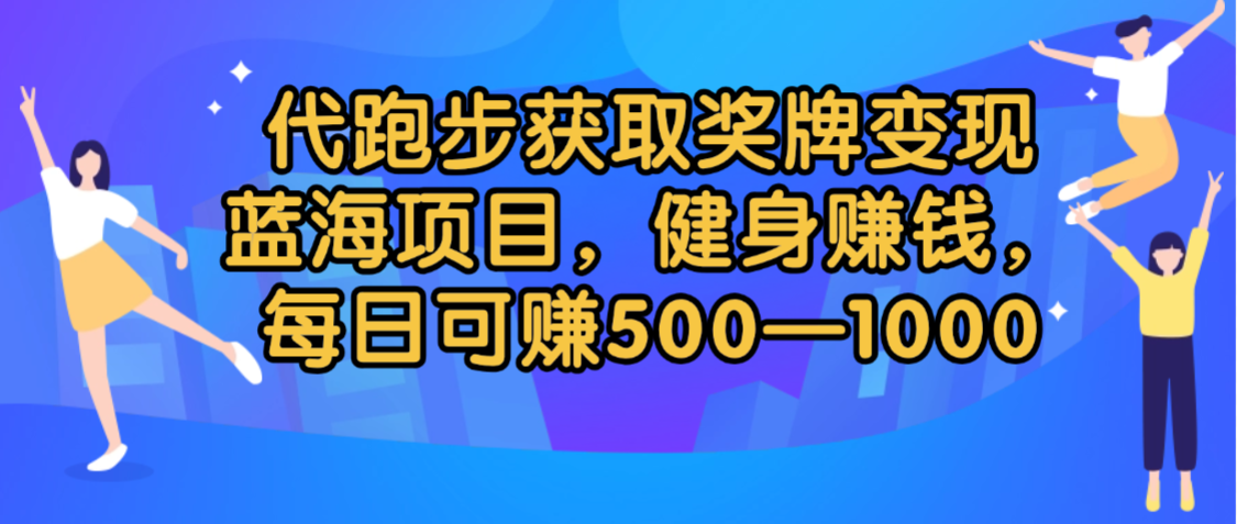 代跑步获取奖牌变现,蓝海项目,健身赚钱,每日可赚500-200051轻创基地-网创项目资源站-副业创业项目-电脑手机搞钱项目-网赚项目51轻创基地
