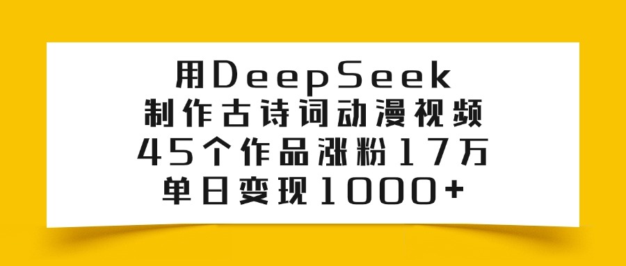 用DeepSeek制作,古诗词动漫视频,45个作品涨粉17万,单日变现1000+51轻创基地-网创项目资源站-副业创业项目-电脑手机搞钱项目-网赚项目51轻创基地