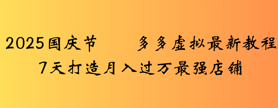 2025国庆节多多虚拟最新教程7天打造月入过万最强店铺51轻创基地-网创项目资源站-副业创业项目-电脑手机搞钱项目-网赚项目51轻创基地