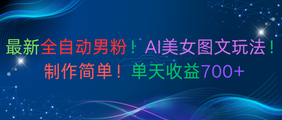 最新全自动男粉!AI美女图文玩法!制作简单!单天收益700+51轻创基地-网创项目资源站-副业创业项目-电脑手机搞钱项目-网赚项目51轻创基地