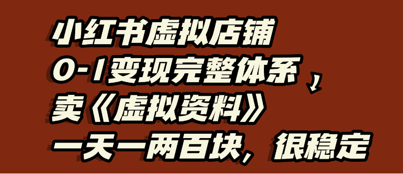 小红书虚拟店铺0-1变现完整体系，虚拟资料，一天一两百块，很稳定51轻创基地-网创项目资源站-副业创业项目-电脑手机搞钱项目-网赚项目51轻创基地