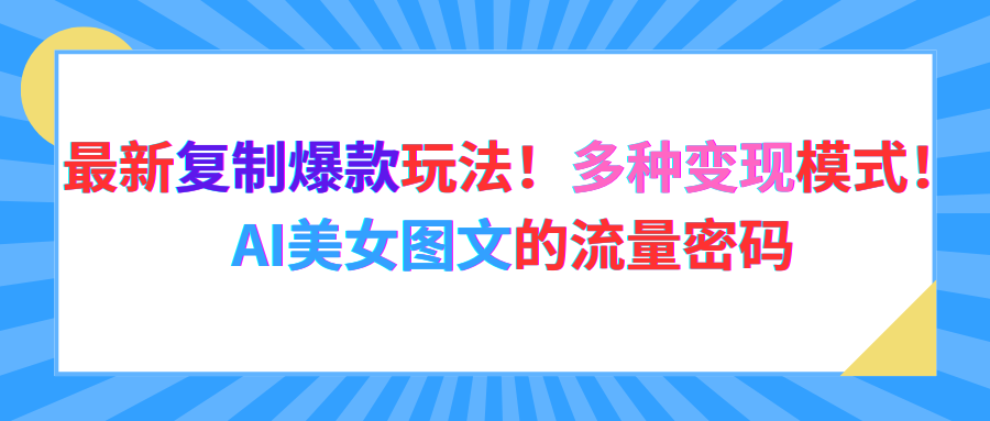 最新复制爆款玩法!多种变现模式!AI美女图文的流量密码51轻创基地-网创项目资源站-副业创业项目-电脑手机搞钱项目-网赚项目51轻创基地