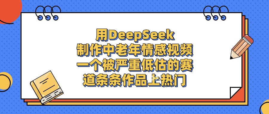 一个被严重低估的赛道,用DeepSeek制作中老年情感视频,条条作品上热门51轻创基地-网创项目资源站-副业创业项目-电脑手机搞钱项目-网赚项目51轻创基地