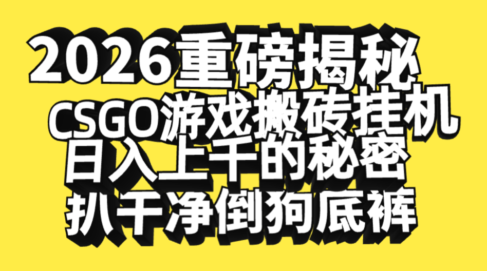 2026开年重磅解密，CSGO游戏搬砖挂机日入上千的秘密，把倒狗的底裤扒干净，毫无保留51轻创基地-网创项目资源站-副业创业项目-电脑手机搞钱项目-网赚项目51轻创基地